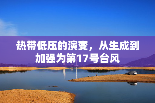 热带低压的演变，从生成到加强为第17号台风