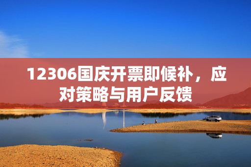 12306国庆开票即候补，应对策略与用户反馈