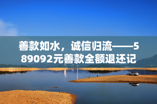 善款如水，诚信归流——589092元善款全额退还记