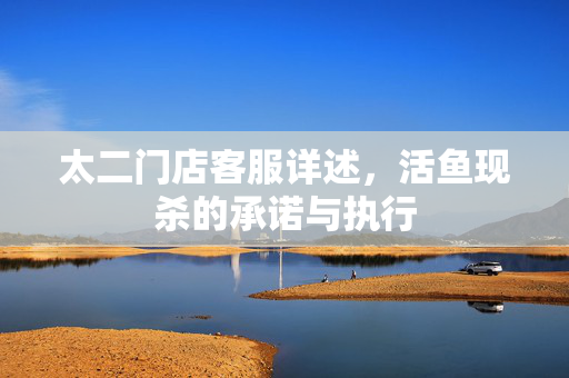太二门店客服详述，活鱼现杀的承诺与执行