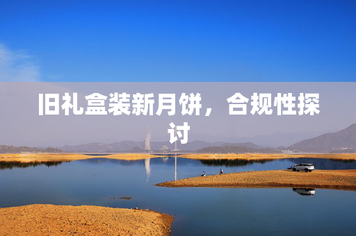 旧礼盒装新月饼，合规性探讨