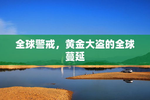 全球警戒，黄金大盗的全球蔓延
