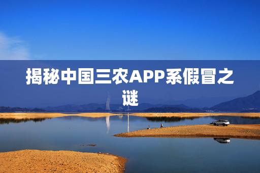 揭秘中国三农APP系假冒之谜