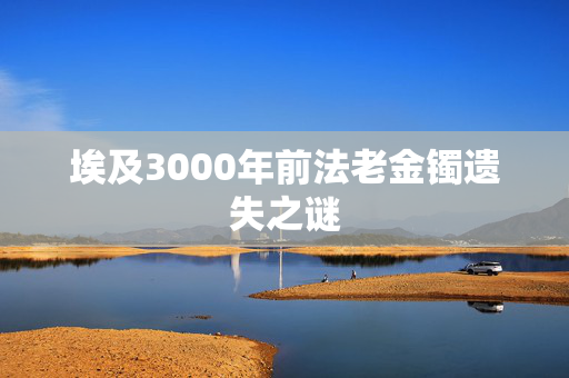 埃及3000年前法老金镯遗失之谜