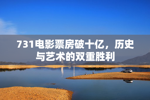 731电影票房破十亿，历史与艺术的双重胜利