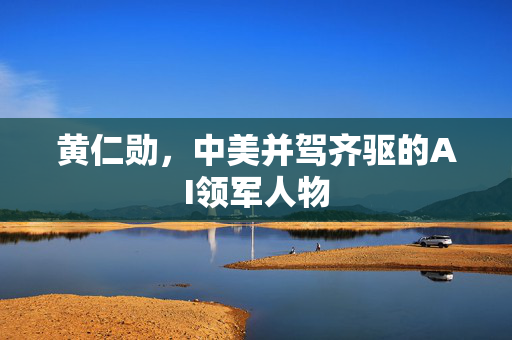 黄仁勋，中美并驾齐驱的AI领军人物