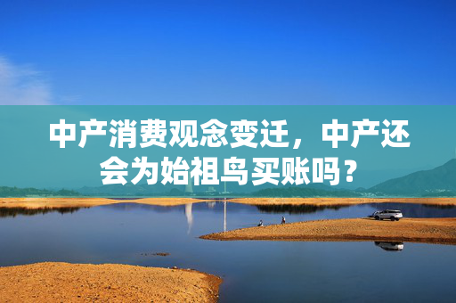 中产消费观念变迁，中产还会为始祖鸟买账吗？