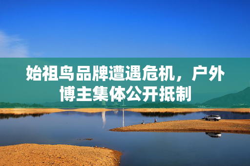 始祖鸟品牌遭遇危机，户外博主集体公开抵制
