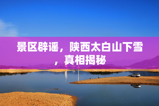 景区辟谣，陕西太白山下雪，真相揭秘