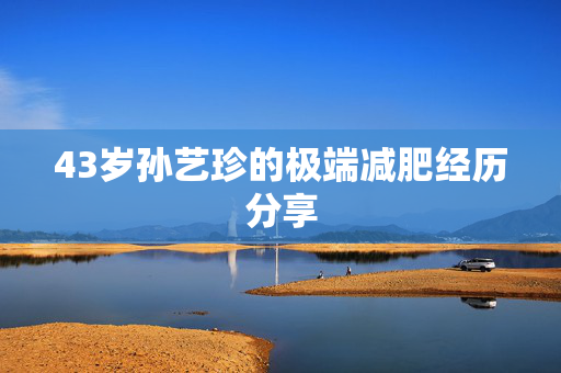 43岁孙艺珍的极端减肥经历分享