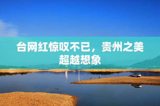 台网红惊叹不已，贵州之美超越想象