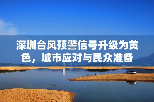 深圳台风预警信号升级为黄色，城市应对与民众准备