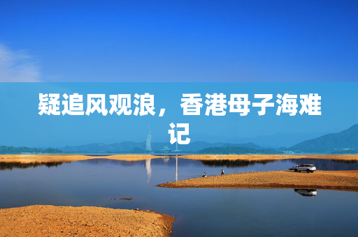 疑追风观浪，香港母子海难记