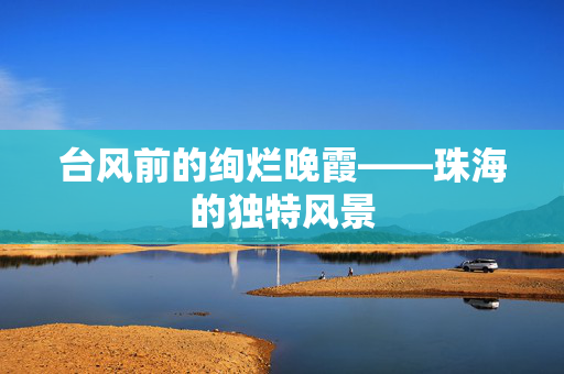 台风前的绚烂晚霞——珠海的独特风景