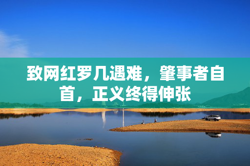 致网红罗几遇难，肇事者自首，正义终得伸张