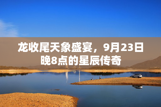 龙收尾天象盛宴，9月23日晚8点的星辰传奇