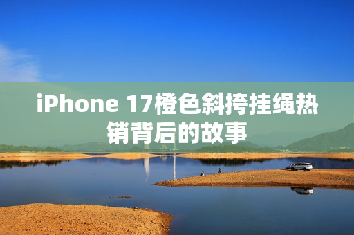 iPhone 17橙色斜挎挂绳热销背后的故事