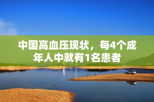 中国高血压现状，每4个成年人中就有1名患者