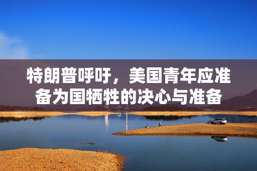特朗普呼吁，美国青年应准备为国牺牲的决心与准备