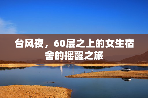 台风夜，60层之上的女生宿舍的摇醒之旅