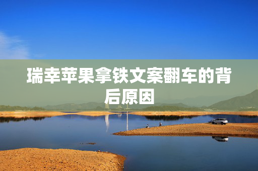 瑞幸苹果拿铁文案翻车的背后原因