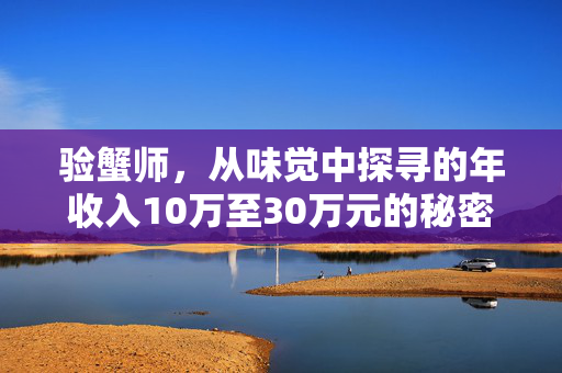 验蟹师，从味觉中探寻的年收入10万至30万元的秘密