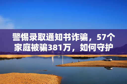 警惕录取通知书诈骗，57个家庭被骗381万，如何守护教育公平的底线？