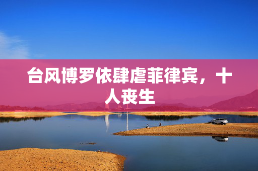 台风博罗依肆虐菲律宾，十人丧生