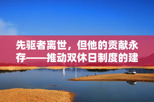 先驱者离世，但他的贡献永存——推动双休日制度的建立者