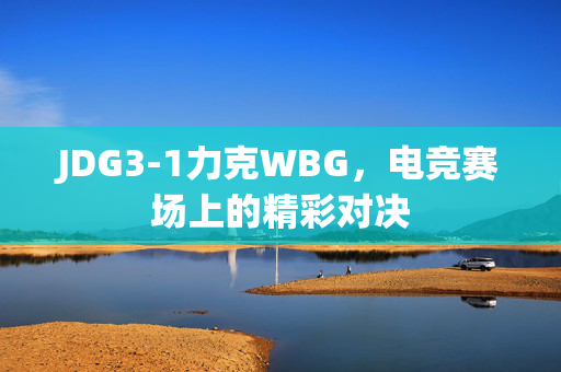 JDG3-1力克WBG，电竞赛场上的精彩对决