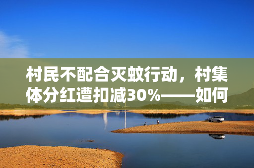 村民不配合灭蚊行动，村集体分红遭扣减30%——如何平衡公共利益与个人权益？