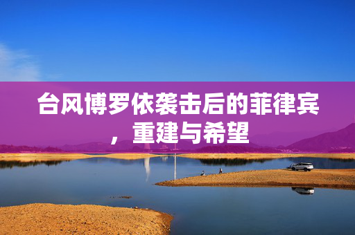 台风博罗依袭击后的菲律宾，重建与希望