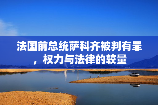 法国前总统萨科齐被判有罪，权力与法律的较量
