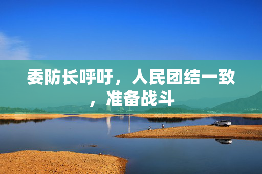 委防长呼吁，人民团结一致，准备战斗