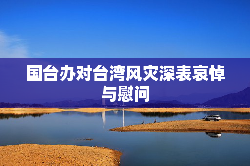 国台办对台湾风灾深表哀悼与慰问