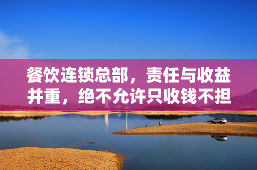 餐饮连锁总部，责任与收益并重，绝不允许只收钱不担责