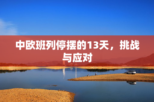 中欧班列停摆的13天，挑战与应对