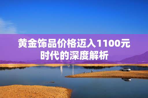 黄金饰品价格迈入1100元时代的深度解析