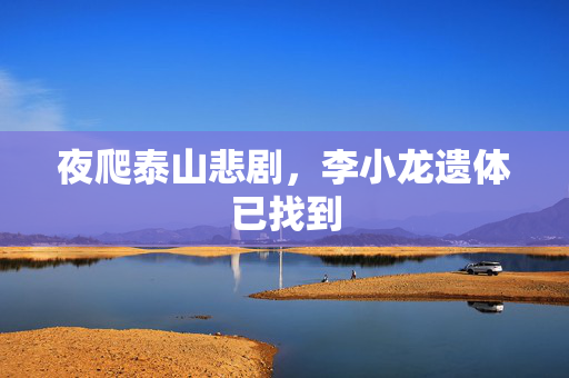 夜爬泰山悲剧，李小龙遗体已找到