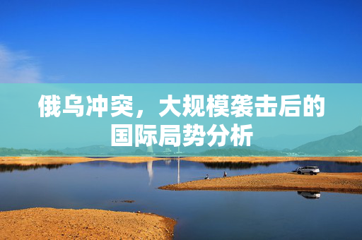 俄乌冲突，大规模袭击后的国际局势分析
