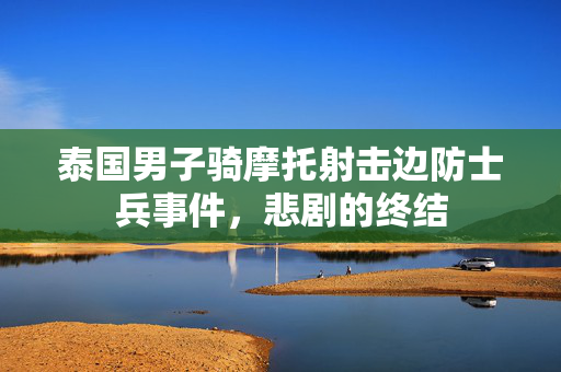泰国男子骑摩托射击边防士兵事件，悲剧的终结