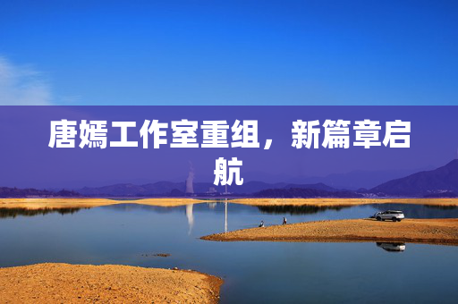 唐嫣工作室重组，新篇章启航