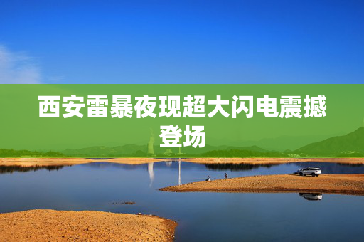 西安雷暴夜现超大闪电震撼登场