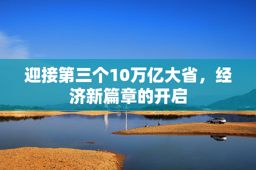 迎接第三个10万亿大省，经济新篇章的开启