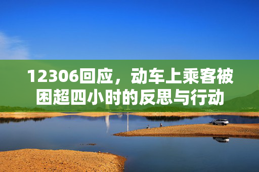 12306回应，动车上乘客被困超四小时的反思与行动