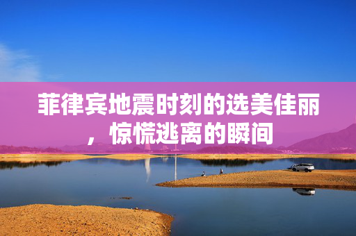 菲律宾地震时刻的选美佳丽，惊慌逃离的瞬间