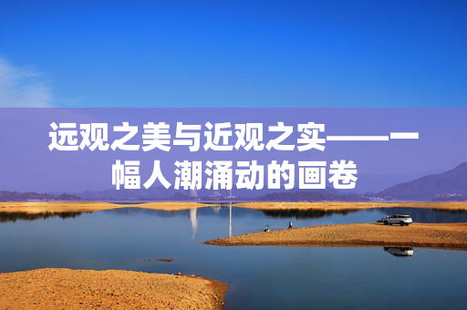 远观之美与近观之实——一幅人潮涌动的画卷