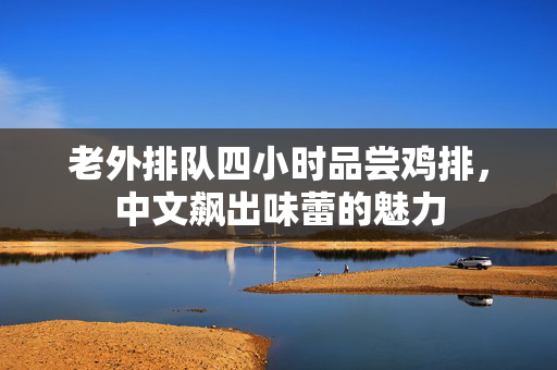 老外排队四小时品尝鸡排，中文飙出味蕾的魅力