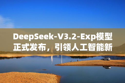 DeepSeek-V3.2-Exp模型正式发布，引领人工智能新篇章