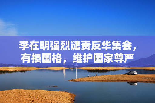李在明强烈谴责反华集会，有损国格，维护国家尊严